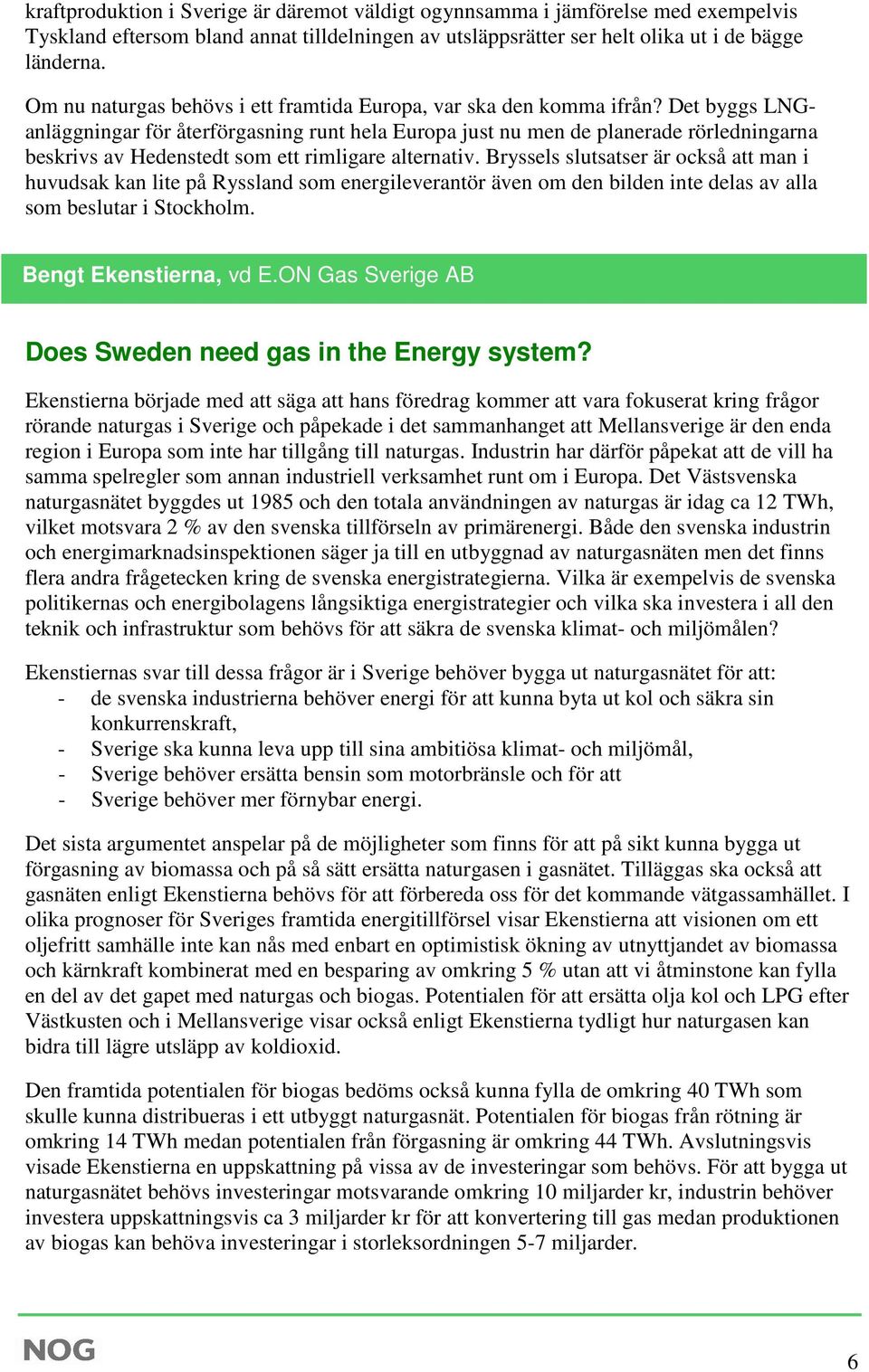 Det byggs LNGanläggningar för återförgasning runt hela Europa just nu men de planerade rörledningarna beskrivs av Hedenstedt som ett rimligare alternativ.