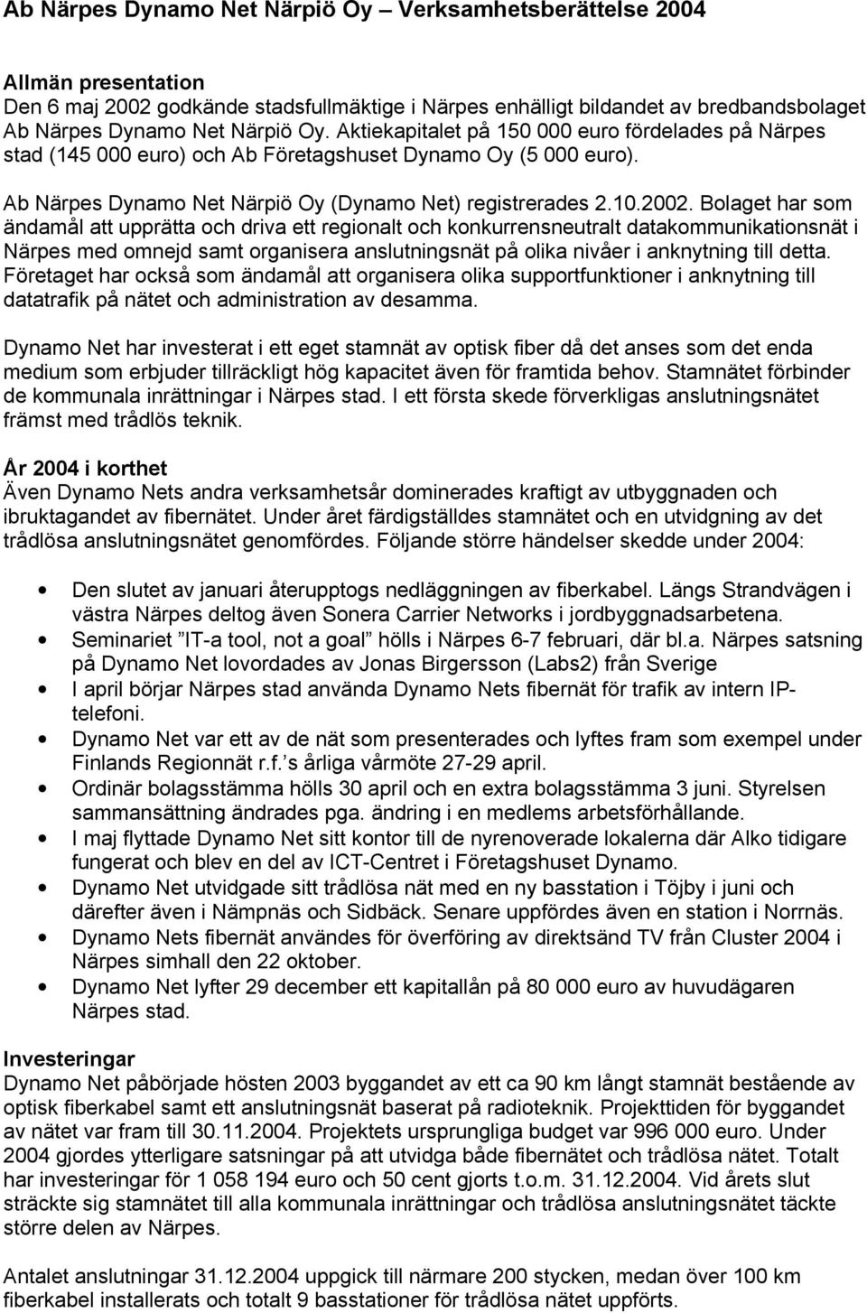 Bolaget har som ändamål att upprätta och driva ett regionalt och konkurrensneutralt datakommunikationsnät i Närpes med omnejd samt organisera anslutningsnät på olika nivåer i anknytning till detta.