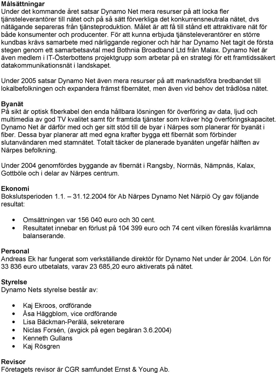 För att kunna erbjuda tjänsteleverantörer en större kundbas krävs samarbete med närliggande regioner och här har Dynamo Net tagit de första stegen genom ett samarbetsavtal med Bothnia Broadband Ltd