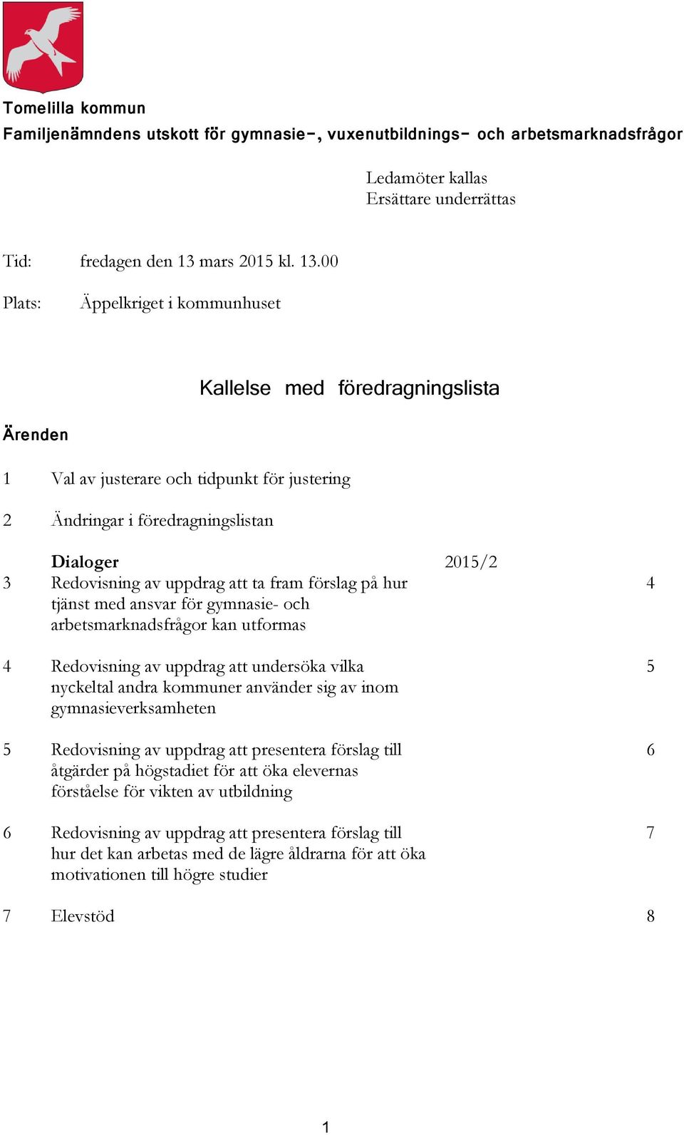 00 Plats: Äppelkriget i kommunhuset Kallelse med föredragningslista Ärenden 1 Val av justerare och tidpunkt för justering 2 Ändringar i föredragningslistan Dialoger 2015/2 3 Redovisning av