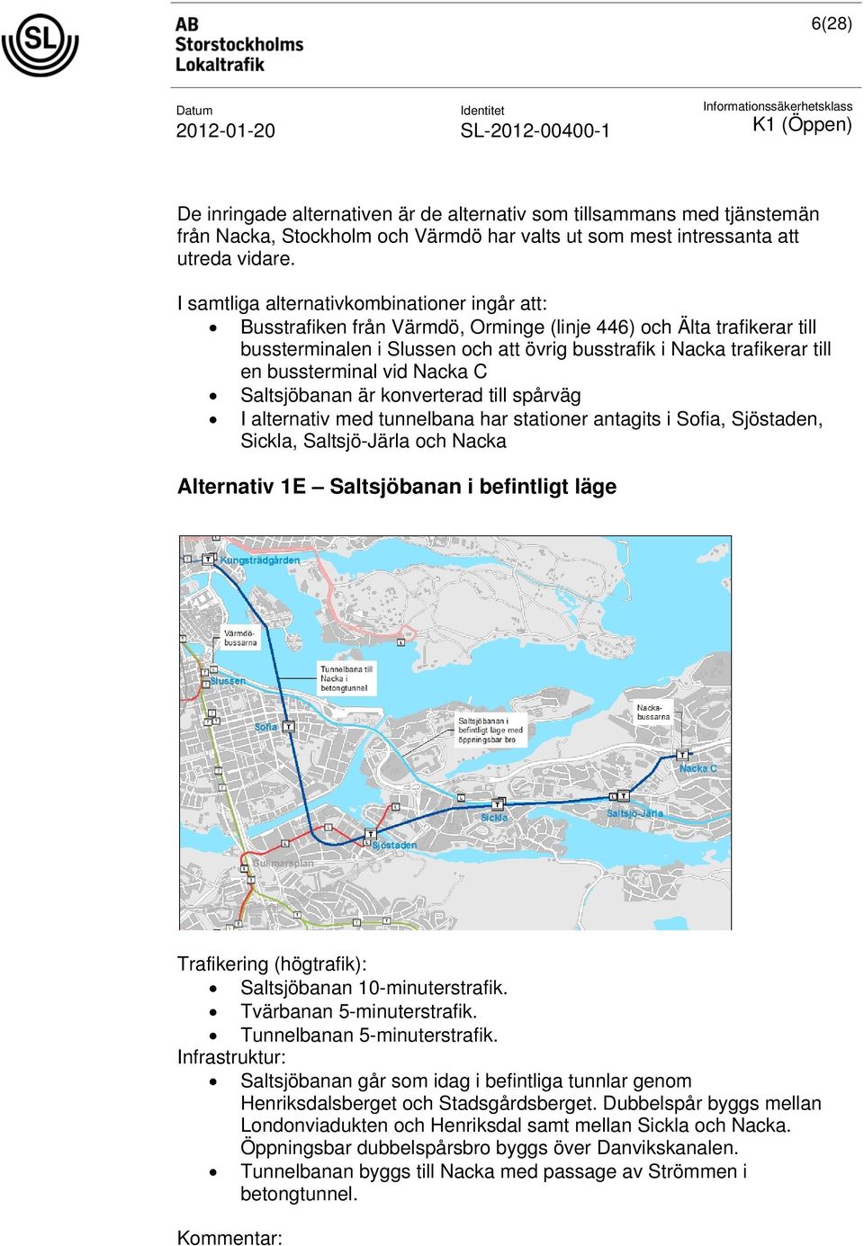 bussterminal vid Nacka C Saltsjöbanan är konverterad till spårväg I alternativ med tunnelbana har stationer antagits i Sofia, Sjöstaden, Sickla, Saltsjö-Järla och Nacka Alternativ 1E Saltsjöbanan i