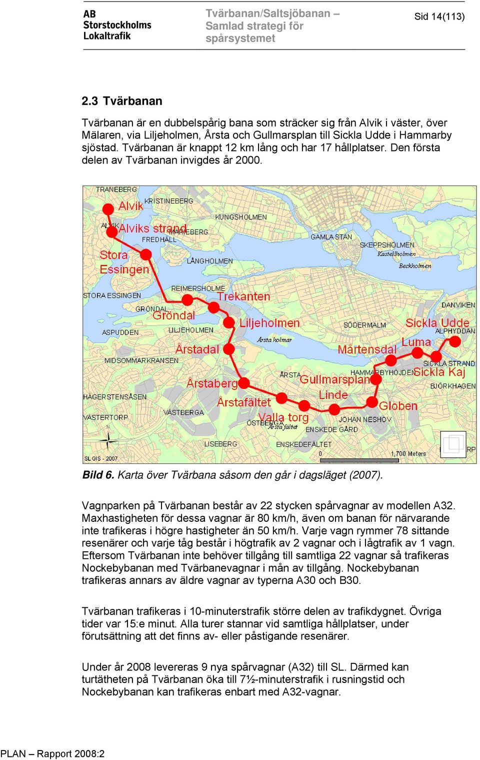 Vagnparken på Tvärbanan består av 22 stycken spårvagnar av modellen A32. Maxhastigheten för dessa vagnar är 80 km/h, även om banan för närvarande inte trafikeras i högre hastigheter än 50 km/h.