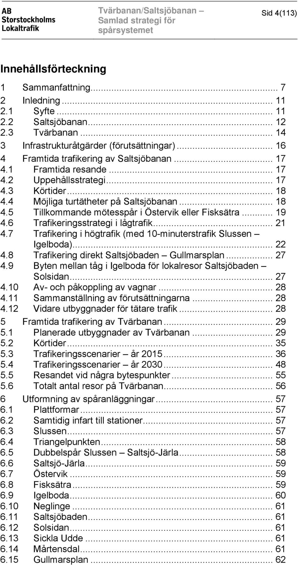 .. 19 4.6 Trafikeringsstrategi i lågtrafik... 21 4.7 Trafikering i högtrafik (med 10-minuterstrafik Slussen Igelboda)... 22 4.8 Trafikering direkt Saltsjöbaden Gullmarsplan... 27 4.