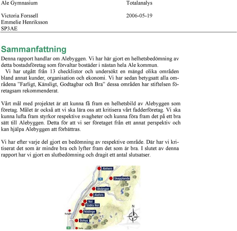 Vi har sedan betygsatt alla områdena Farligt, Känsligt, Godtagbar och Bra dessa områden har stiftelsen företagsam rekommenderat.