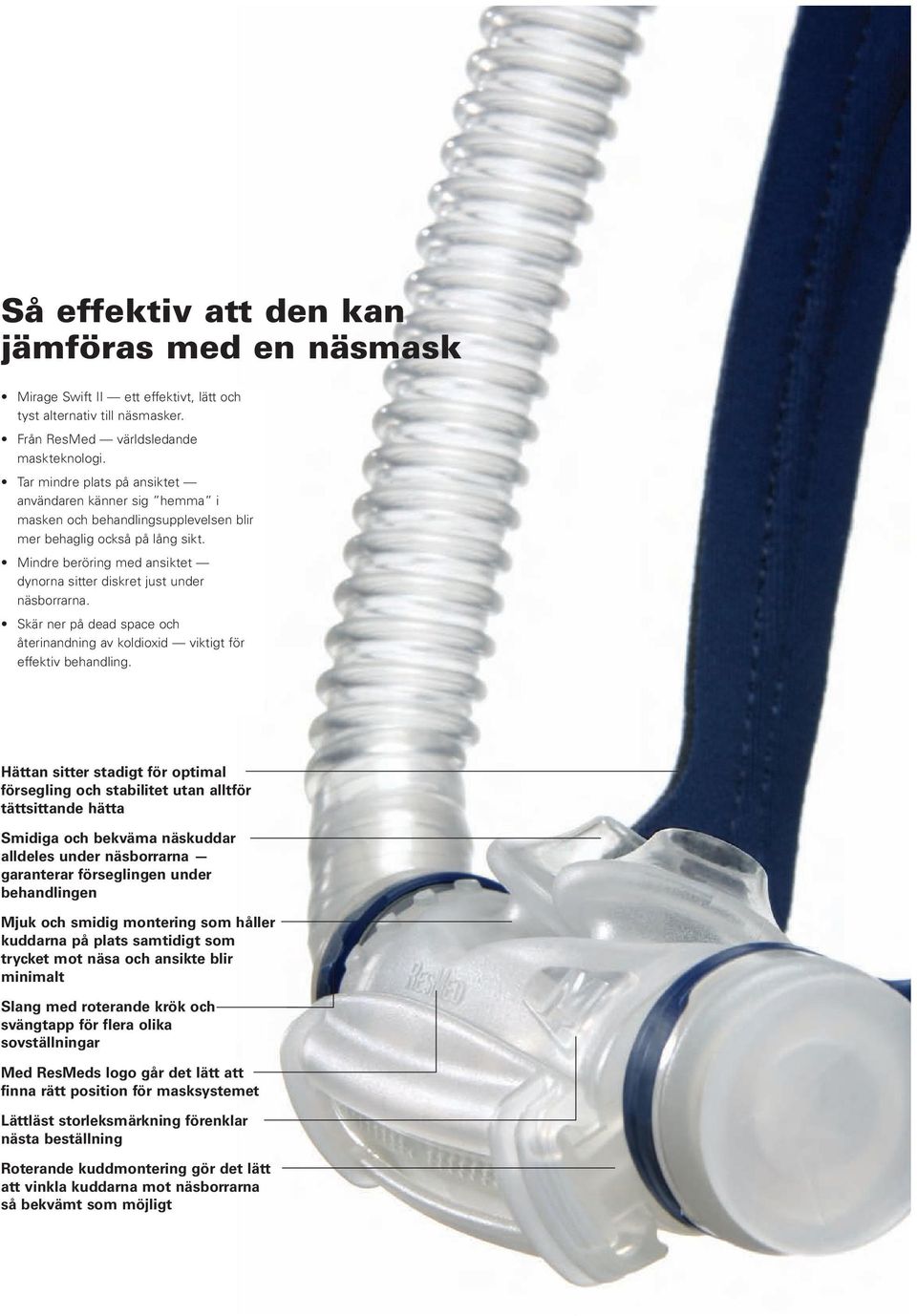 Mindre beröring med ansiktet dynorna sitter diskret just under näsborrarna. Skär ner på dead space och återinandning av koldioxid viktigt för effektiv behandling.