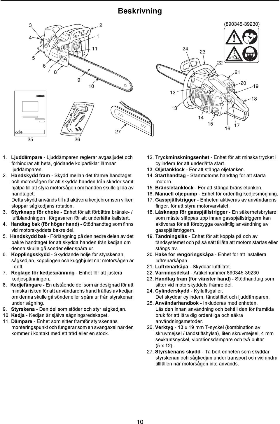 Detta skydd används till att aktivera kedjebromsen vilken stoppar sågkedjans rotation. 3.