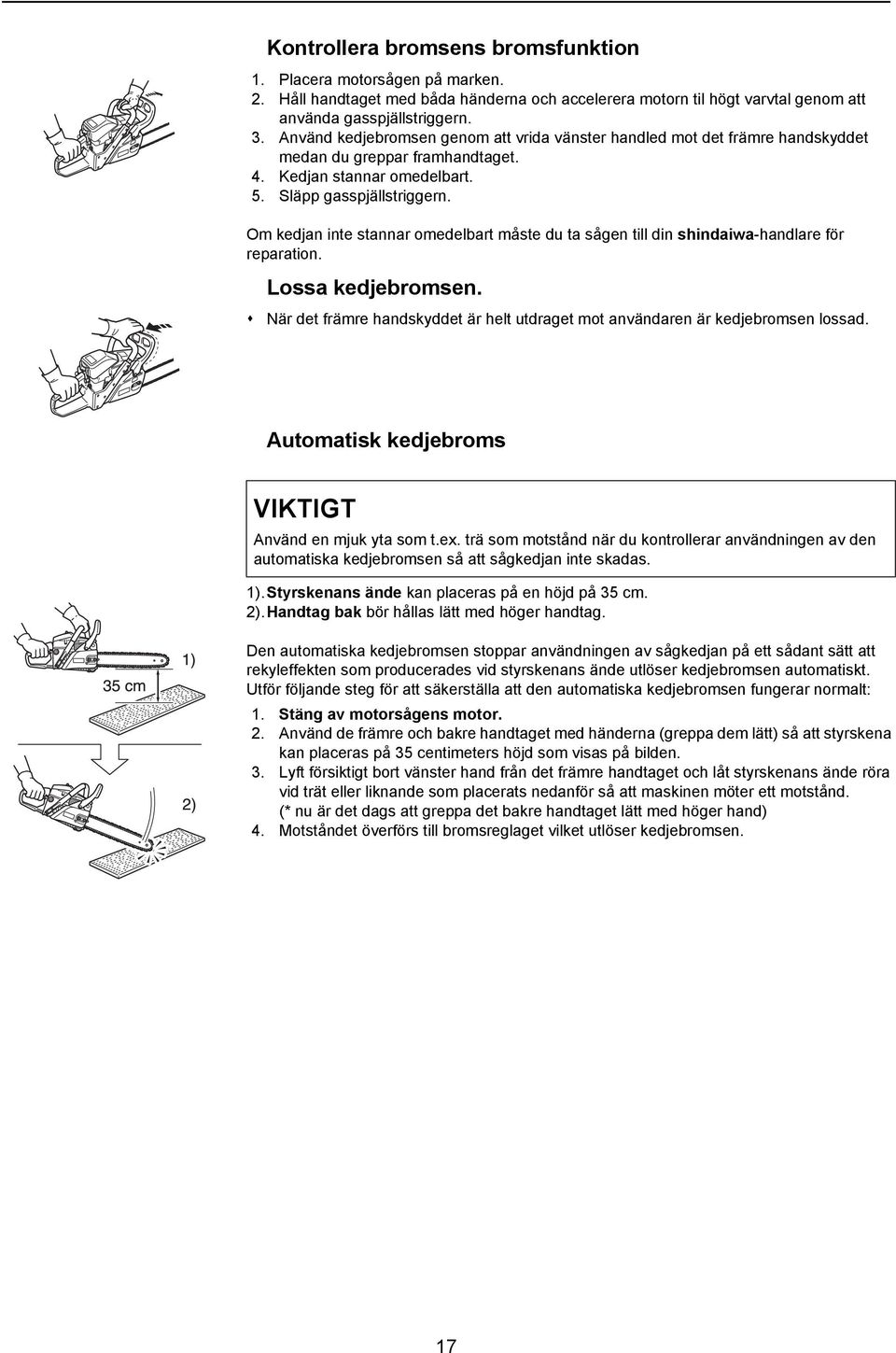 Om kedjan inte stannar omedelbart måste du ta sågen till din shindaiwa-handlare för reparation. Lossa kedjebromsen. När det främre handskyddet är helt utdraget mot användaren är kedjebromsen lossad.