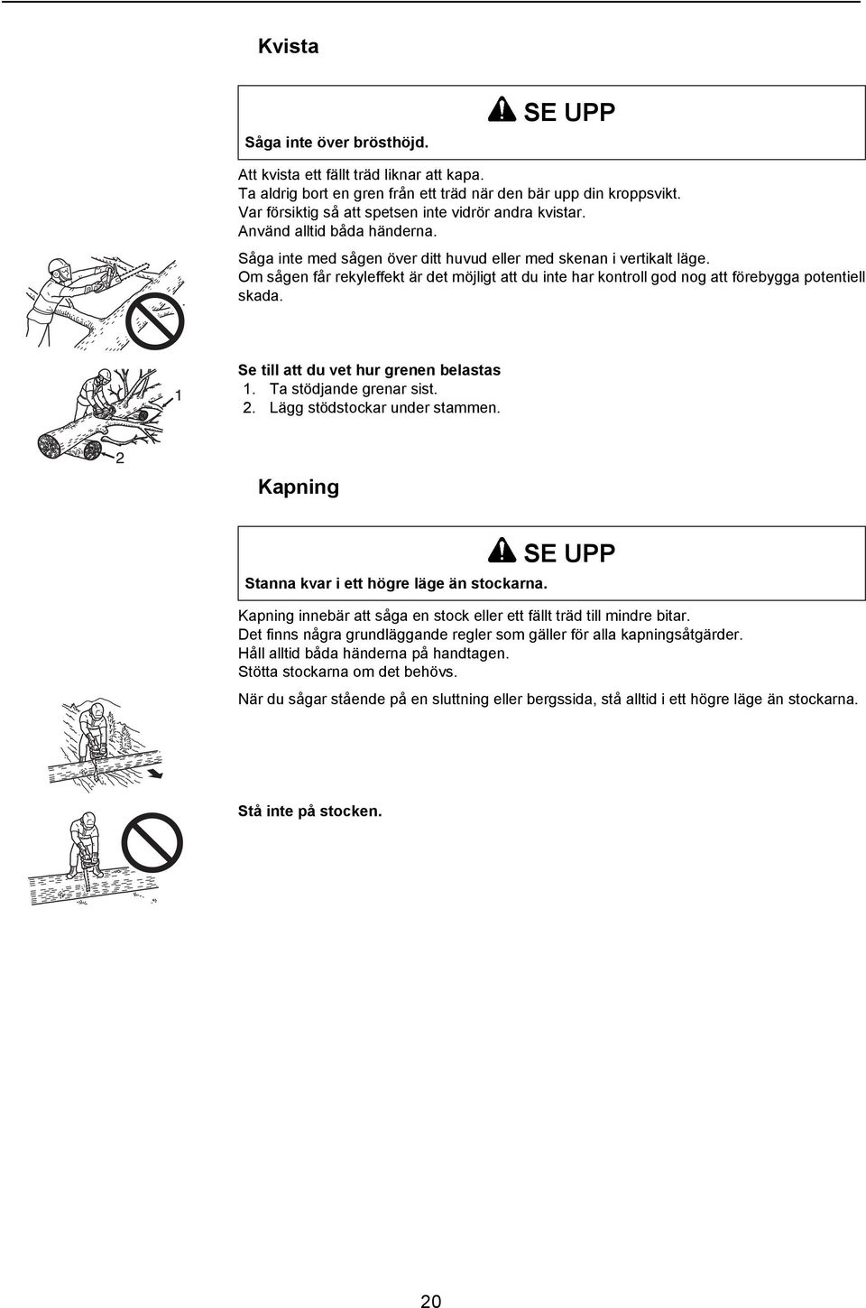 Om sågen får rekyleffekt är det möjligt att du inte har kontroll god nog att förebygga potentiell skada. Se till att du vet hur grenen belastas 1. Ta stödjande grenar sist. 2.