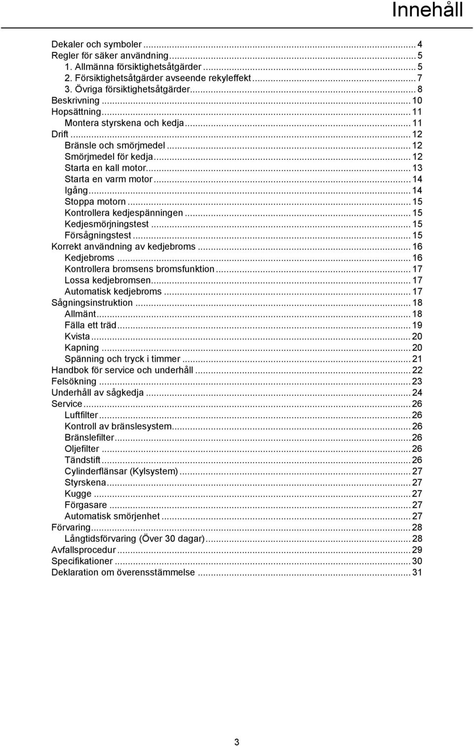 .. 14 Igång... 14 Stoppa motorn... 15 Kontrollera kedjespänningen... 15 Kedjesmörjningstest... 15 Försågningstest... 15 Korrekt användning av kedjebroms... 16 Kedjebroms.