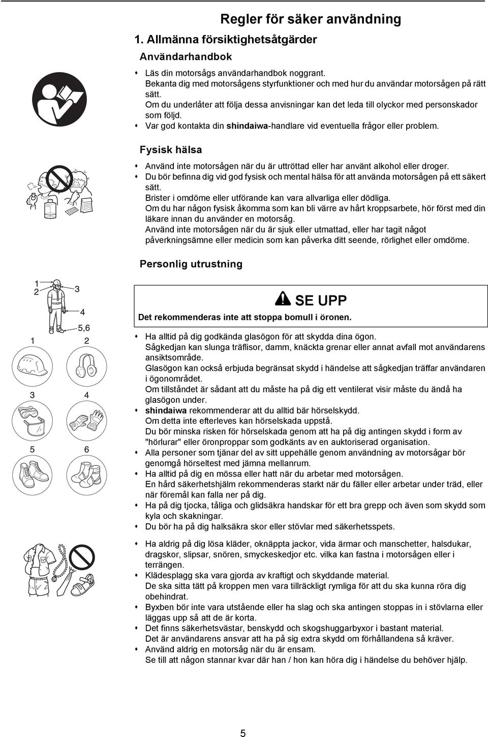 Var god kontakta din shindaiwa-handlare vid eventuella frågor eller problem. Fysisk hälsa Använd inte motorsågen när du är uttröttad eller har använt alkohol eller droger.