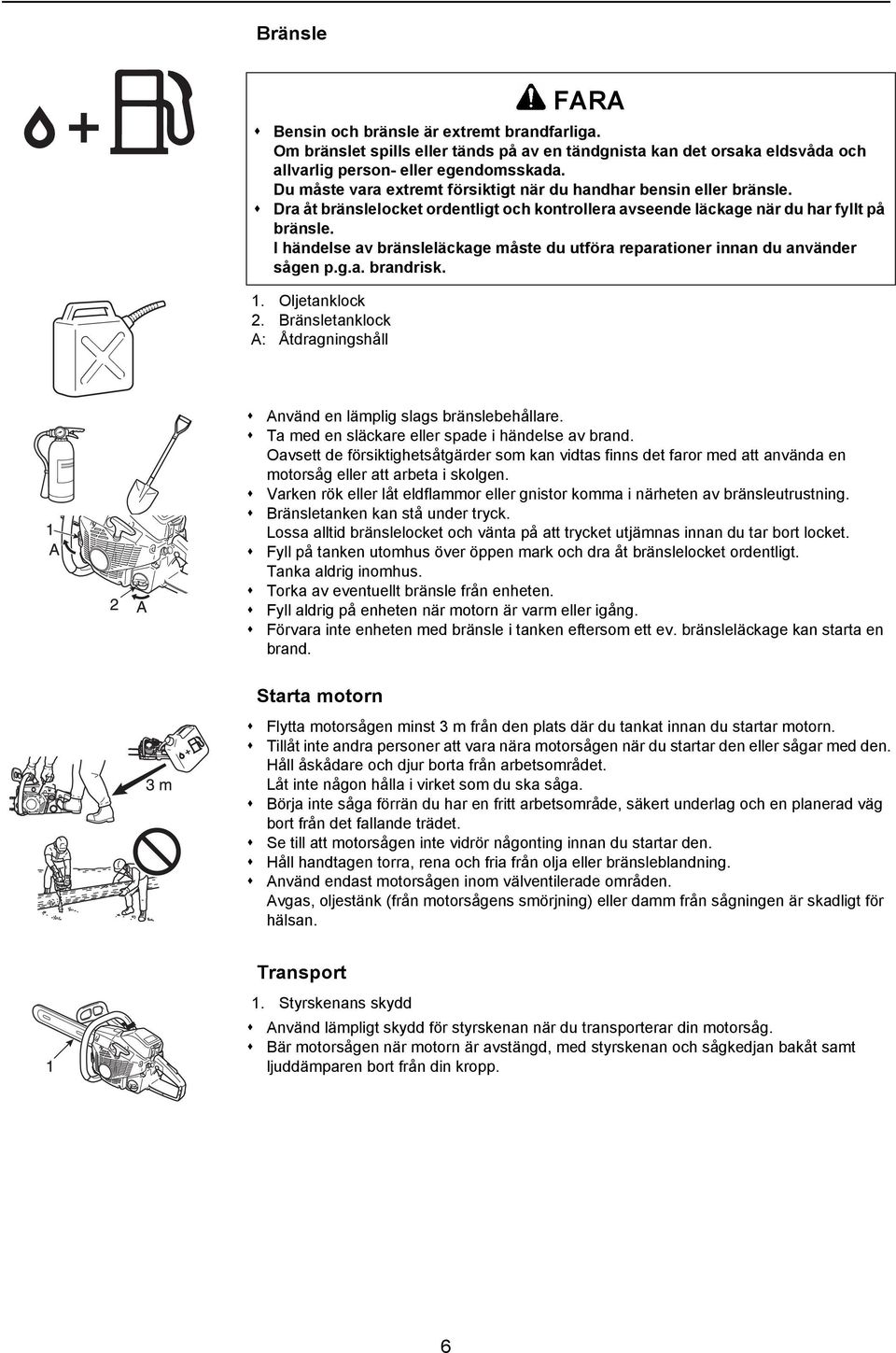 I händelse av bränsleläckage måste du utföra reparationer innan du använder sågen p.g.a. brandrisk. 1. Oljetanklock 2. Bränsletanklock A: Åtdragningshåll Använd en lämplig slags bränslebehållare.