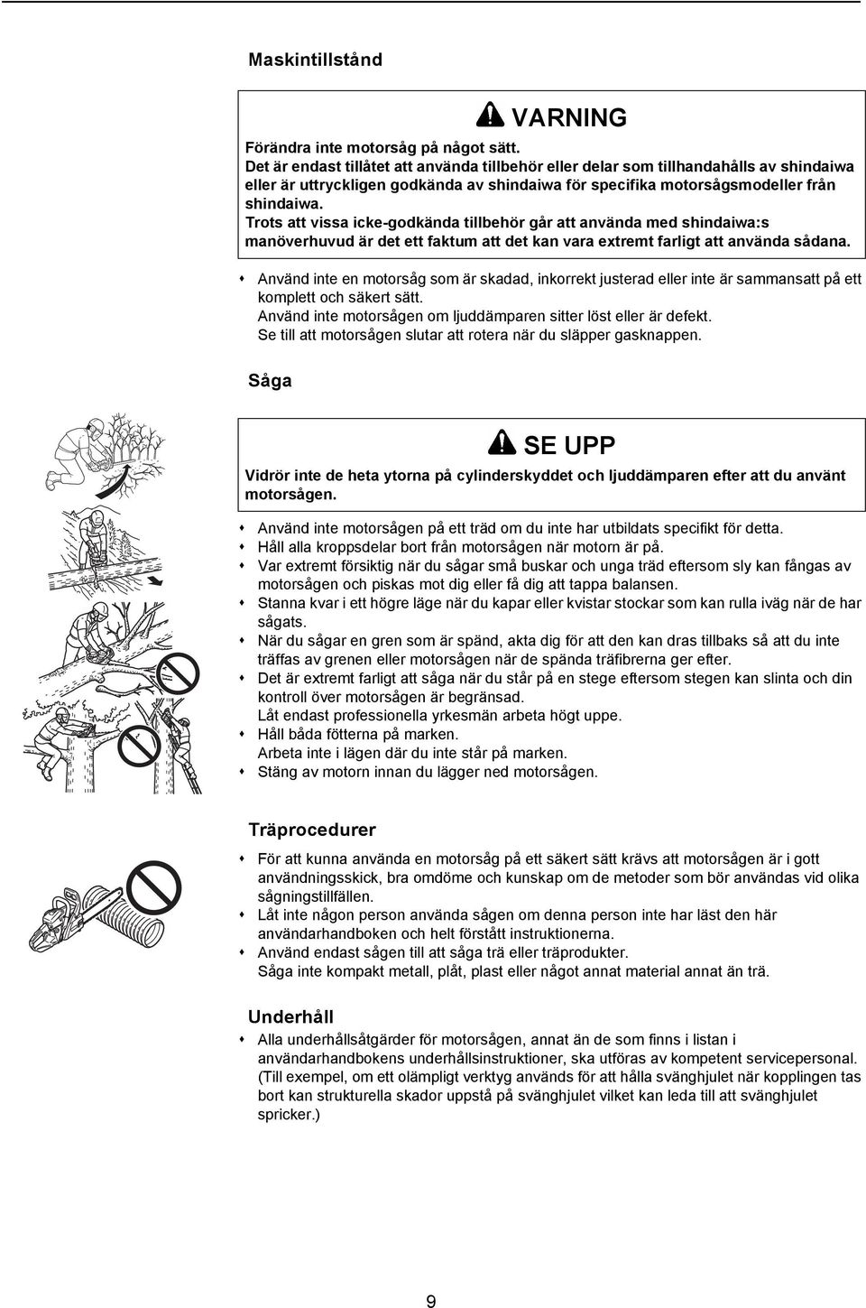 Trots att vissa icke-godkända tillbehör går att använda med shindaiwa:s manöverhuvud är det ett faktum att det kan vara extremt farligt att använda sådana.