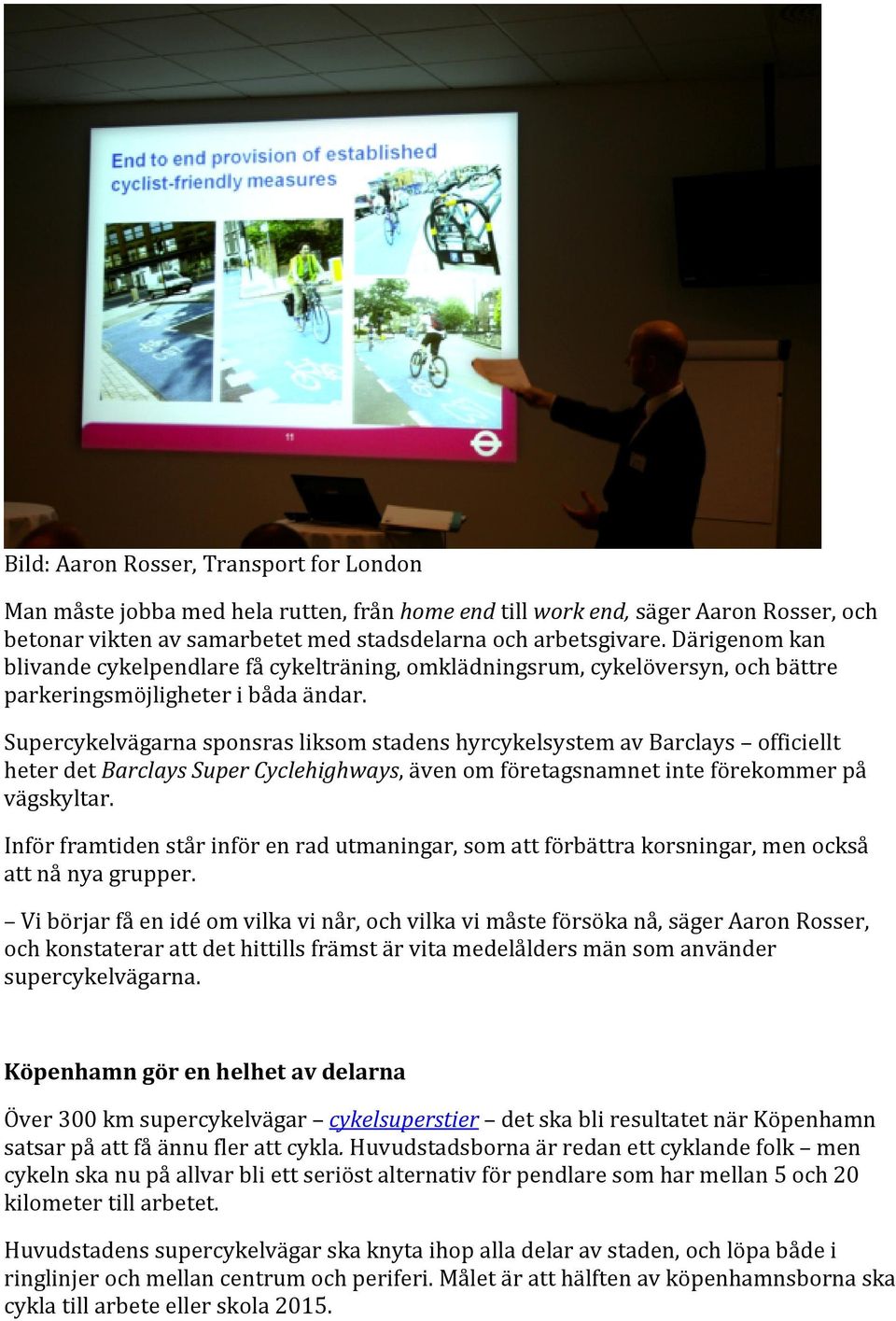 Supercykelvägarna sponsras liksom stadens hyrcykelsystem av Barclays officiellt heter det Barclays Super Cyclehighways, även om företagsnamnet inte förekommer på vägskyltar.