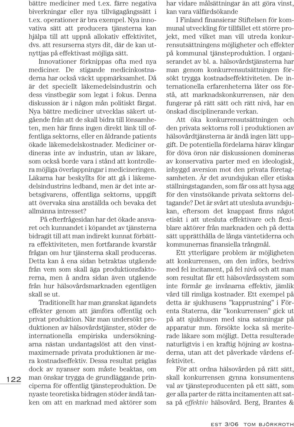 Innovationer förknippas ofta med nya mediciner. De stigande medicinkostnaderna har också väckt uppmärksamhet. Då är det speciellt läkemedelsindustrin och dess vinstbegär som legat i fokus.