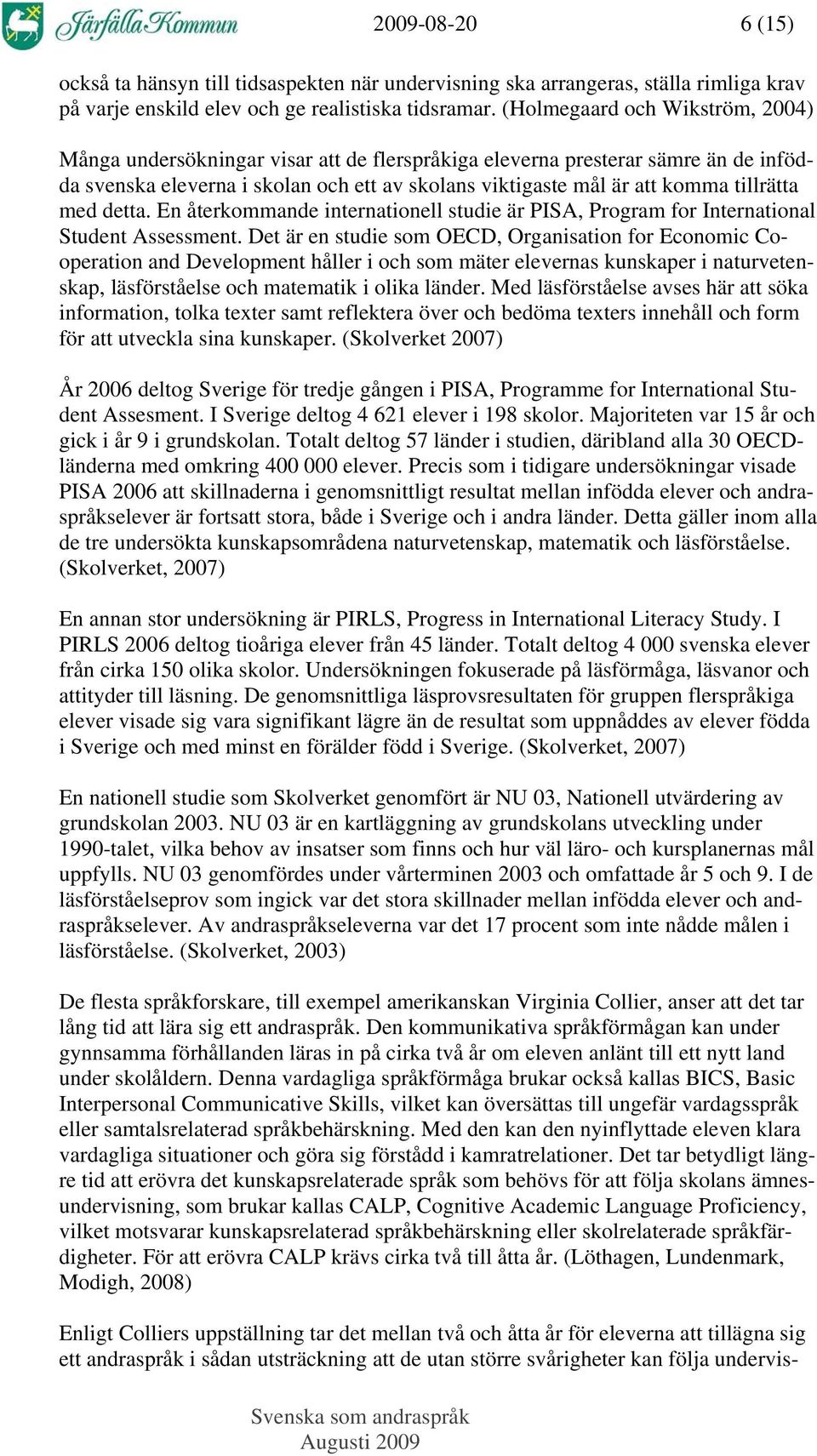 tillrätta med detta. En återkommande internationell studie är PISA, Program for International Student Assessment.