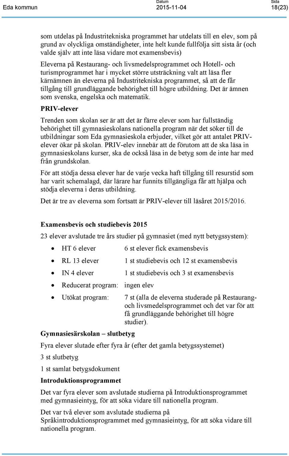 programmet, så att de får tillgång till grundläggande behörighet till högre utbildning. Det är ämnen som svenska, engelska och matematik.