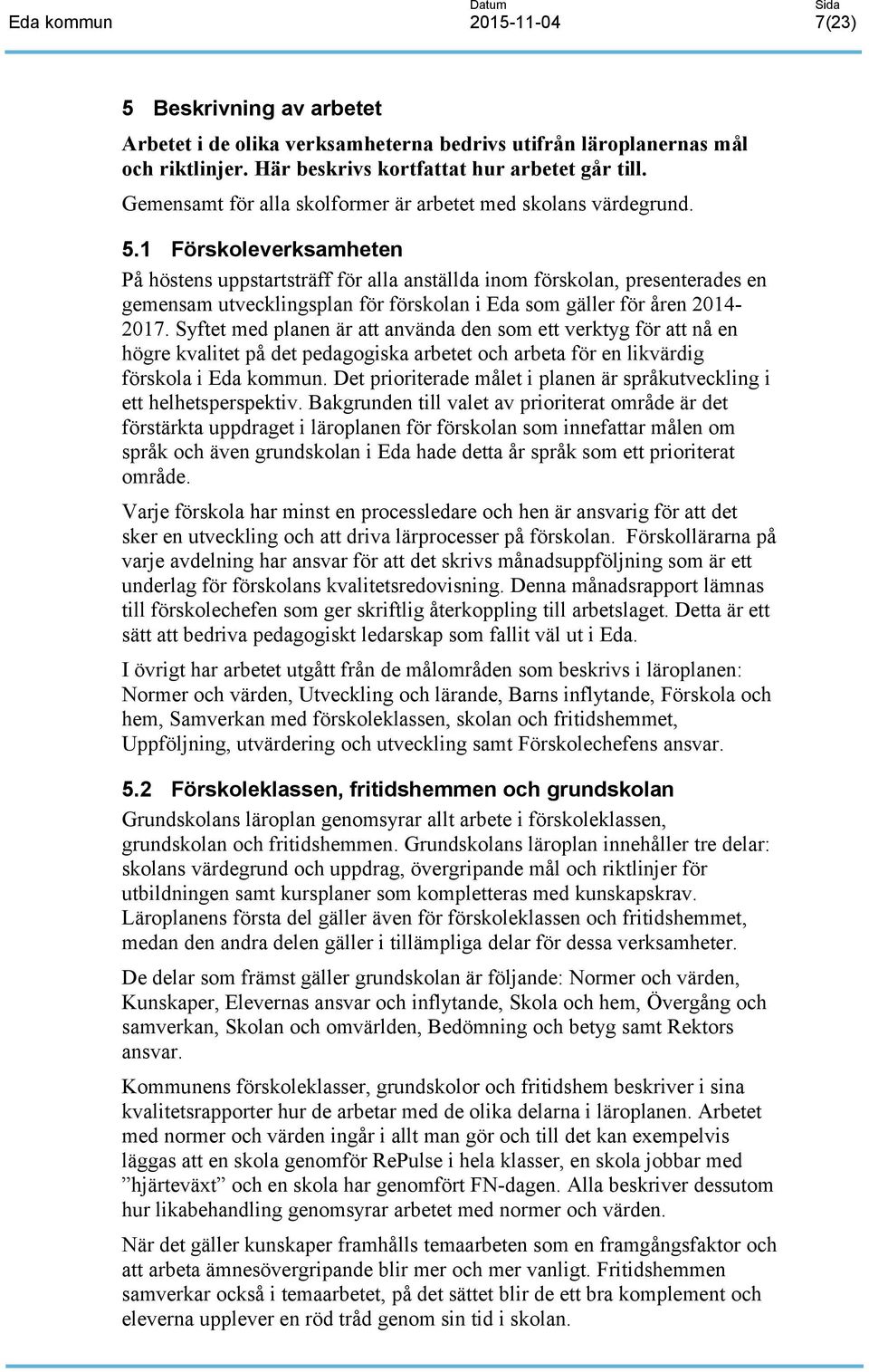 1 Förskoleverksamheten På höstens uppstartsträff för alla anställda inom förskolan, presenterades en gemensam utvecklingsplan för förskolan i Eda som gäller för åren 2014-2017.