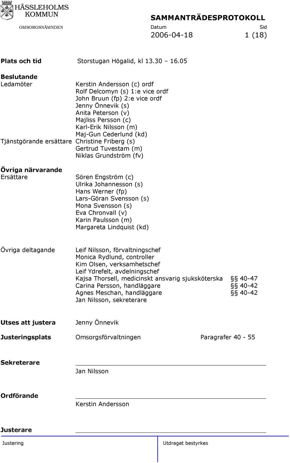 Cederlund (kd) Tjänstgörande ersättare Christine Friberg (s) Gertrud Tuvestam (m) Niklas Grundström (fv) Övriga närvarande Ersättare Sören Engström (c) Ulrika Johannesson (s) Hans Werner (fp)