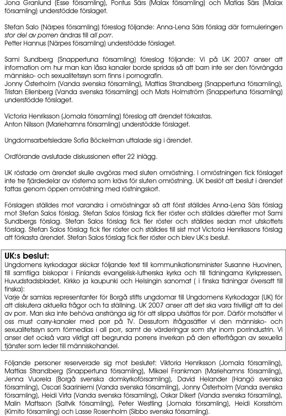 Sami Sundberg (Snappertuna församling) föreslog följande: Vi på UK 2007 anser att information om hur man kan låsa kanaler borde spridas så att barn inte ser den förvrängda människo- och