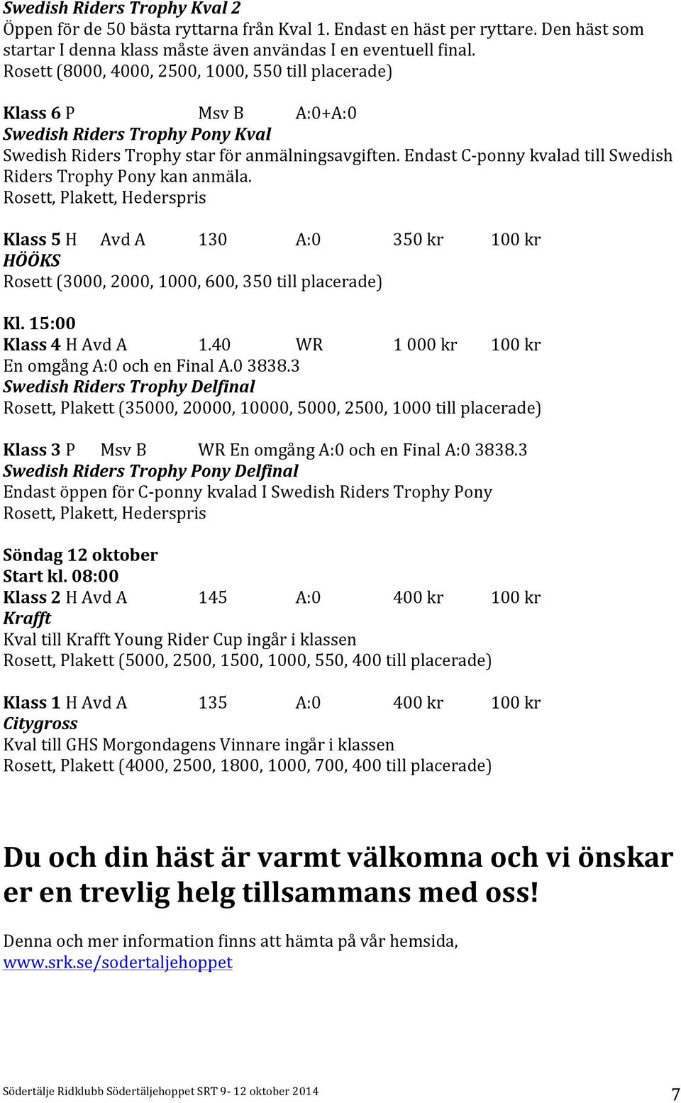 Endast C- ponny kvalad till Swedish Riders Trophy Pony kan anmäla. Rosett, Plakett, Hederspris Klass 5 H Avd A 130 A:0 350 kr 100 kr HÖÖKS Rosett (3000, 2000, 1000, 600, 350 till placerade) Kl.