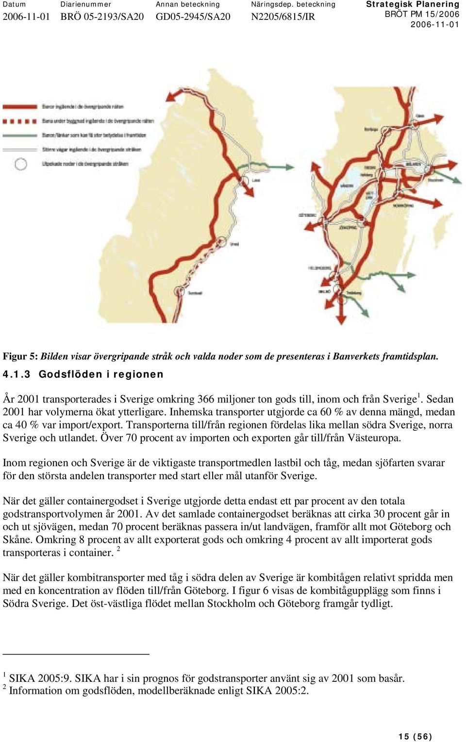 Inhemska transporter utgjorde ca 60 % av denna mängd, medan ca 40 % var import/export. Transporterna till/från regionen fördelas lika mellan södra Sverige, norra Sverige och utlandet.