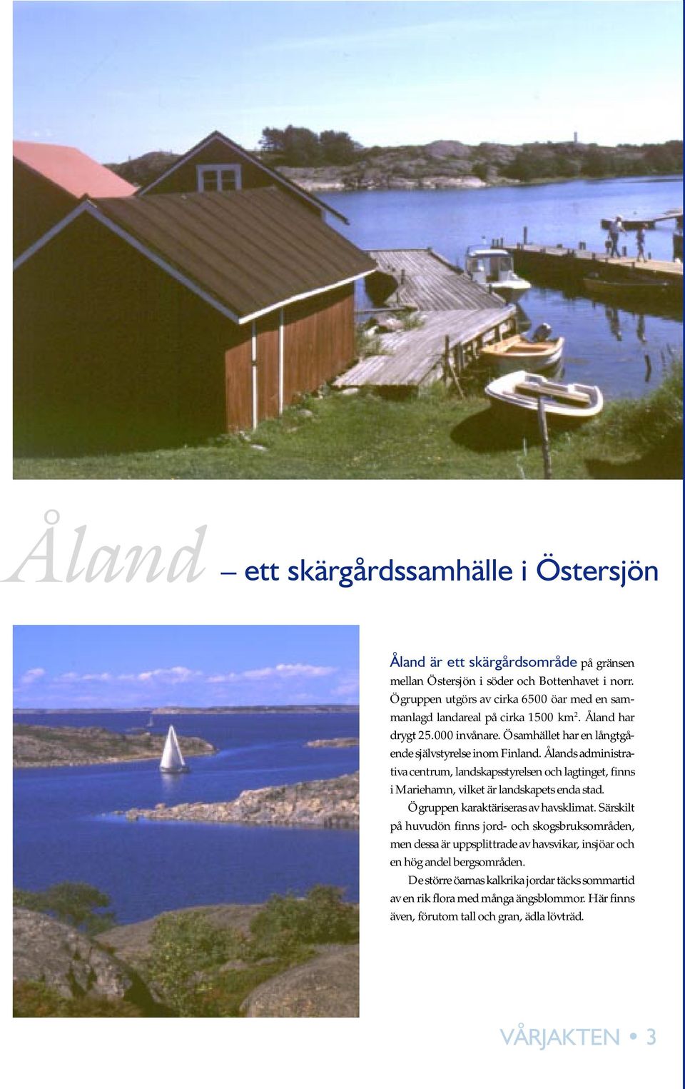 Ålands administrativa centrum, landskapsstyrelsen och lagtinget, finns i Mariehamn, vilket är landskapets enda stad. Ögruppen karaktäriseras av havsklimat.