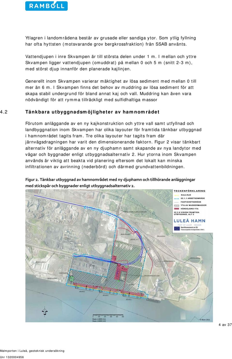 I mellan och yttre Skvampen ligger vattendjupen (omuddrat) på mellan 0 och 5 m (snitt 2-3 m), med störst djup innanför den planerade kajlinjen.