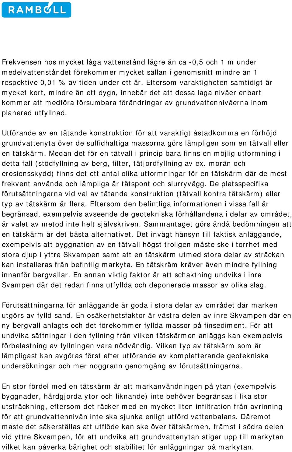 Utförande av en tätande konstruktion för att varaktigt åstadkomma en förhöjd grundvattenyta över de sulfidhaltiga massorna görs lämpligen som en tätvall eller en tätskärm.