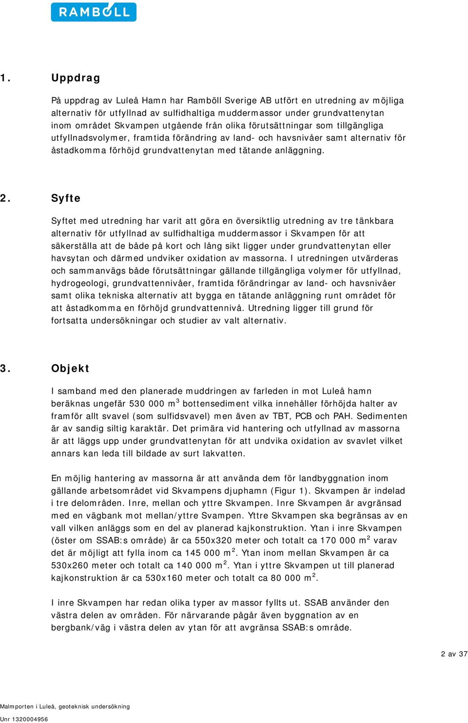 Syfte Syftet med utredning har varit att göra en översiktlig utredning av tre tänkbara alternativ för utfyllnad av sulfidhaltiga muddermassor i Skvampen för att säkerställa att de både på kort och