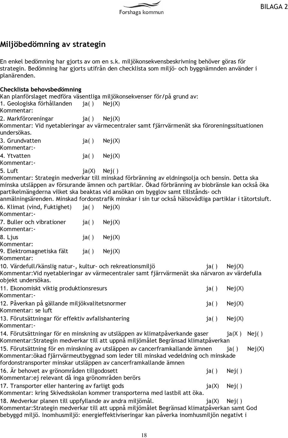 Geologiska förhållanden ja( ) Nej(X) Kommentar: 2. Markföroreningar ja( ) Nej(X) Kommentar: Vid nyetableringar av värmecentraler samt fjärrvärmenät ska föroreningssituationen undersökas. 3.