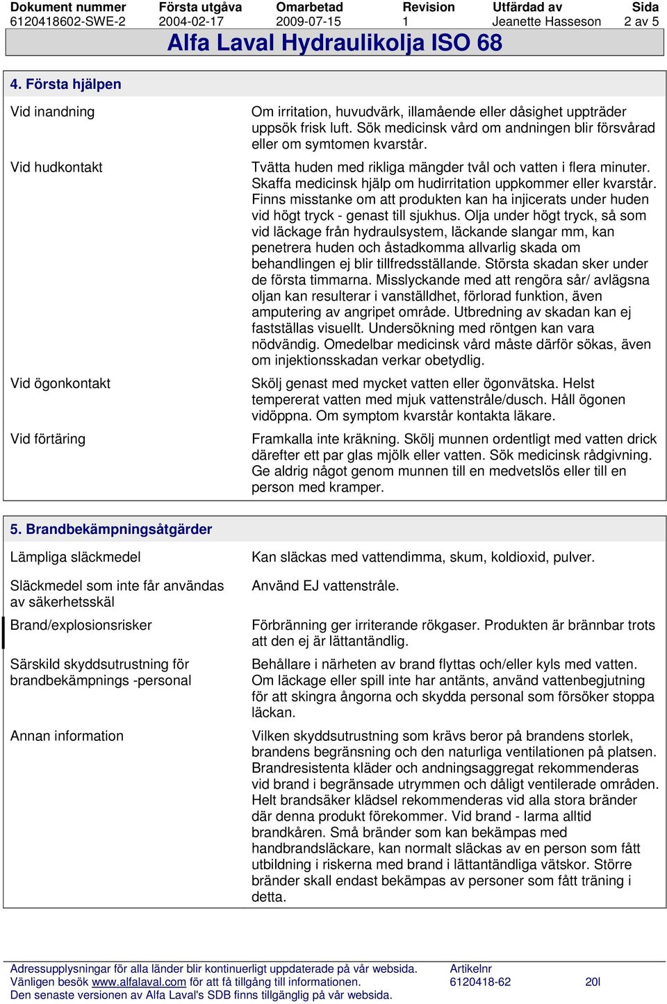 Sök medicinsk vård om andningen blir försvårad eller om symtomen kvarstår. Tvätta huden med rikliga mängder tvål och vatten i flera minuter.