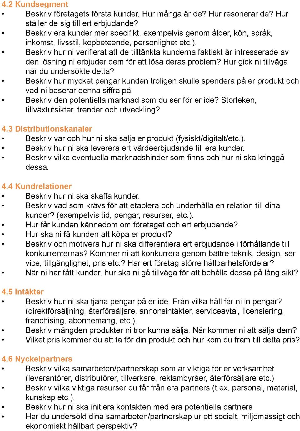 Beskriv hur ni verifierat att de tilltänkta kunderna faktiskt är intresserade av den lösning ni erbjuder dem för att lösa deras problem? Hur gick ni tillväga när du undersökte detta?