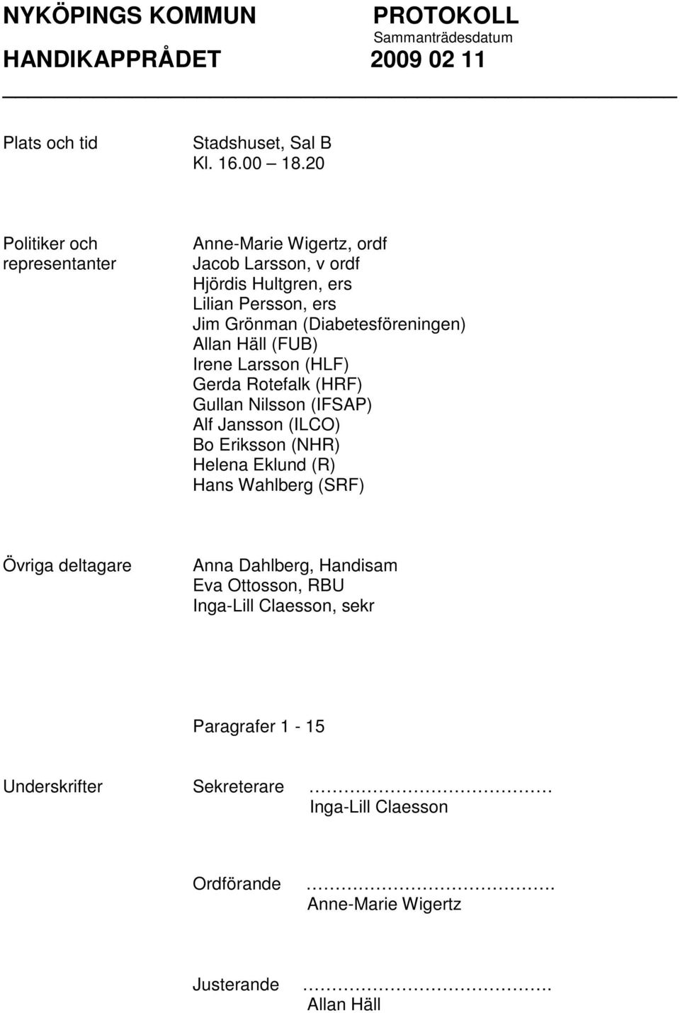 (Diabetesföreningen) Allan Häll (FUB) Irene Larsson (HLF) Gerda Rotefalk (HRF) Gullan Nilsson (IFSAP) Alf Jansson (ILCO) Bo Eriksson (NHR)