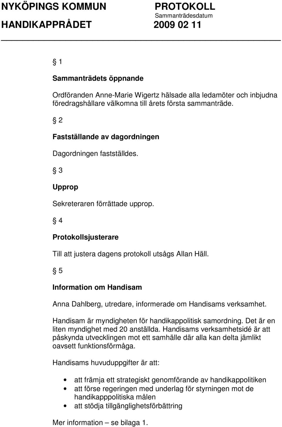 5 Information om Handisam Anna Dahlberg, utredare, informerade om Handisams verksamhet. Handisam är myndigheten för handikappolitisk samordning. Det är en liten myndighet med 20 anställda.