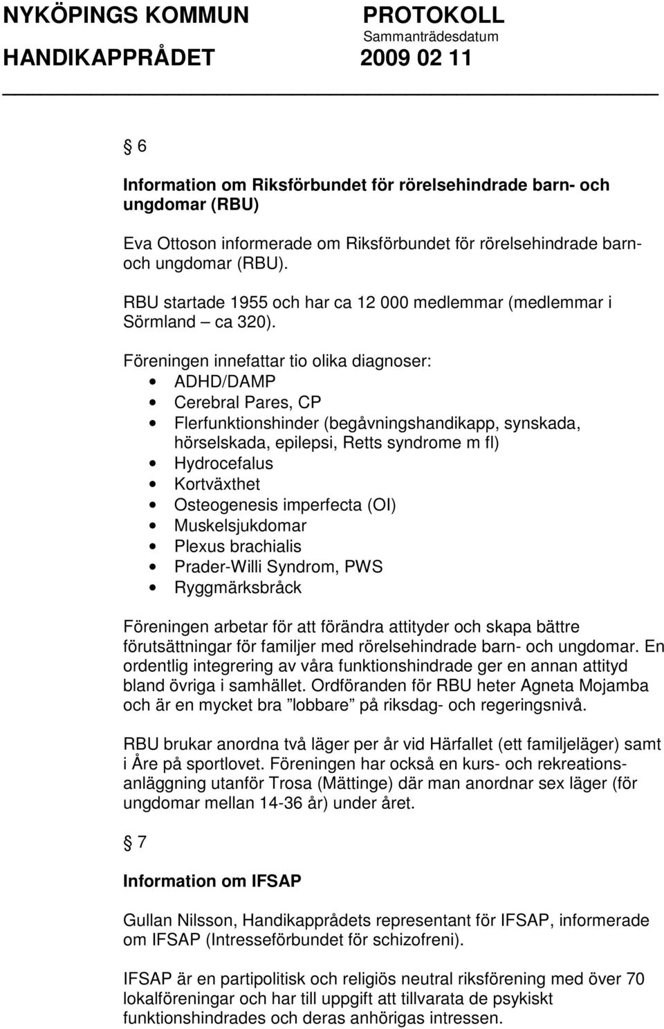 Föreningen innefattar tio olika diagnoser: ADHD/DAMP Cerebral Pares, CP Flerfunktionshinder (begåvningshandikapp, synskada, hörselskada, epilepsi, Retts syndrome m fl) Hydrocefalus Kortväxthet