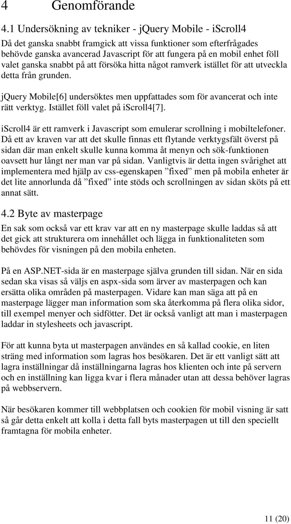 valet ganska snabbt på att försöka hitta något ramverk istället för att utveckla detta från grunden. jquery Mobile[6] undersöktes men uppfattades som för avancerat och inte rätt verktyg.