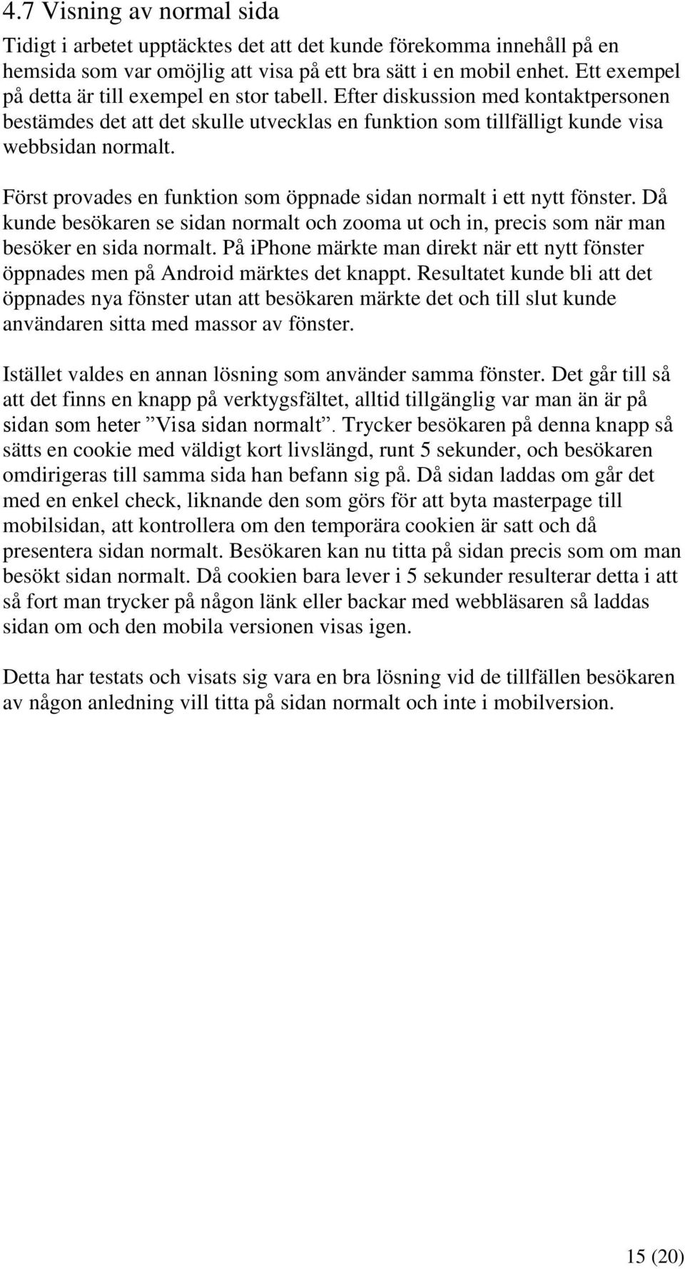 Först provades en funktion som öppnade sidan normalt i ett nytt fönster. Då kunde besökaren se sidan normalt och zooma ut och in, precis som när man besöker en sida normalt.