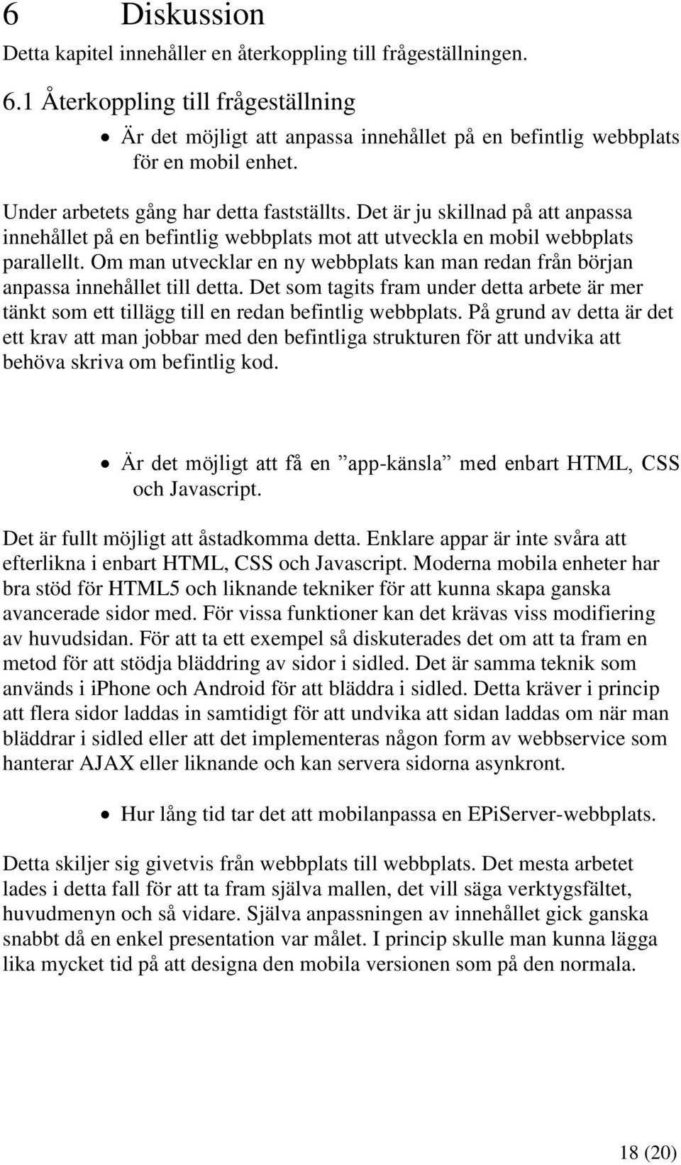 Om man utvecklar en ny webbplats kan man redan från början anpassa innehållet till detta. Det som tagits fram under detta arbete är mer tänkt som ett tillägg till en redan befintlig webbplats.