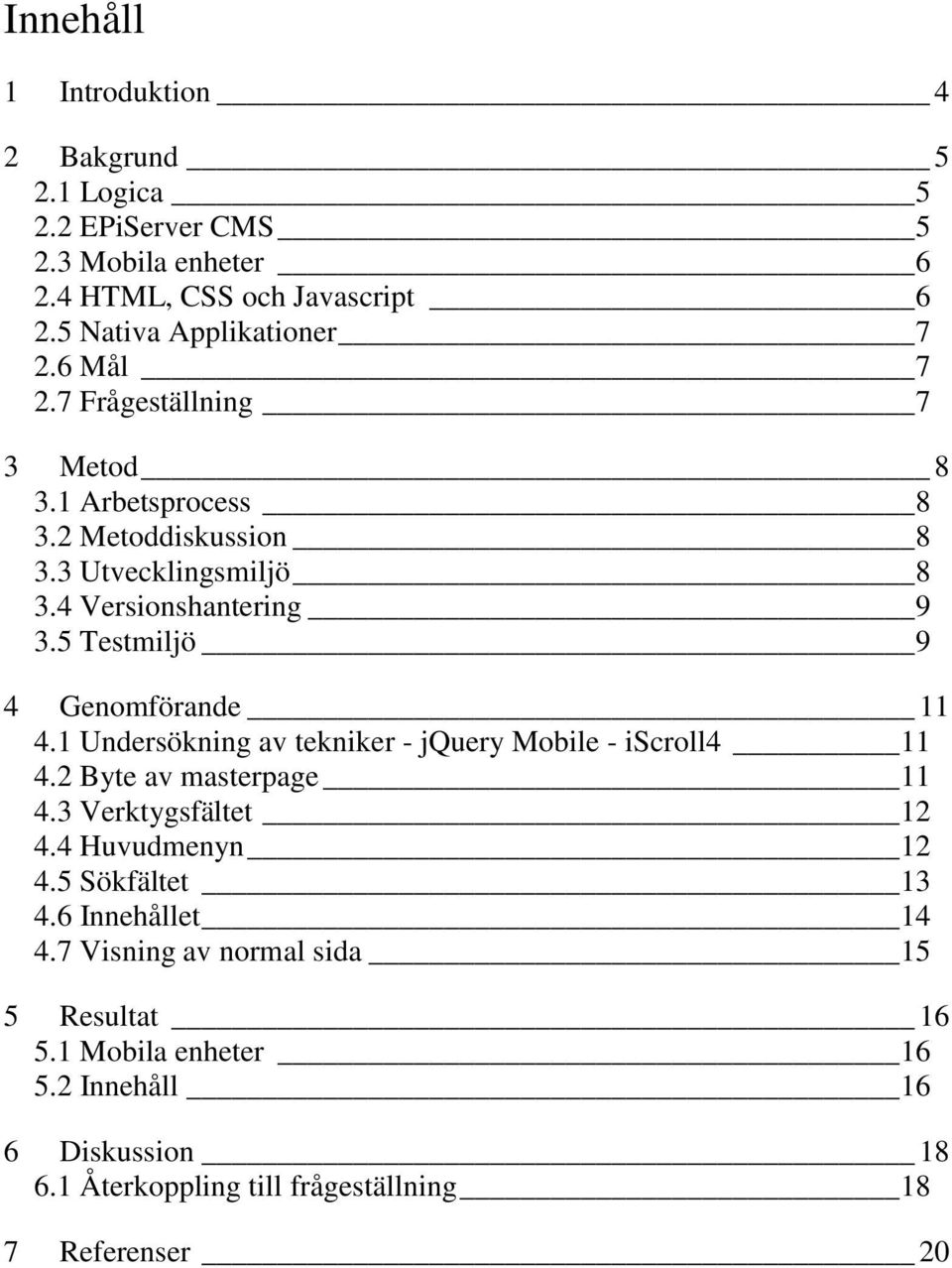 5 Testmiljö 9 4 Genomförande 11 4.1 Undersökning av tekniker - jquery Mobile - iscroll4 11 4.2 Byte av masterpage 11 4.3 Verktygsfältet 12 4.