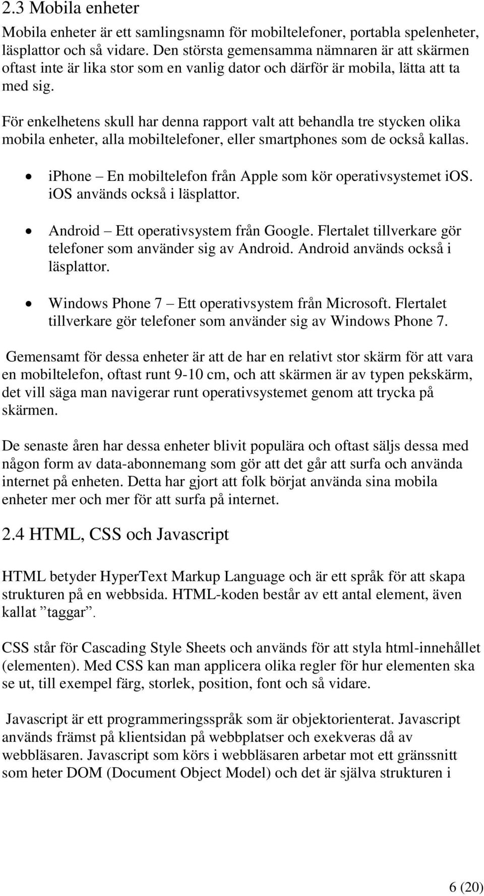 För enkelhetens skull har denna rapport valt att behandla tre stycken olika mobila enheter, alla mobiltelefoner, eller smartphones som de också kallas.