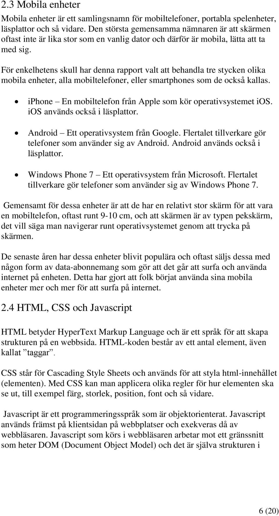 För enkelhetens skull har denna rapport valt att behandla tre stycken olika mobila enheter, alla mobiltelefoner, eller smartphones som de också kallas.