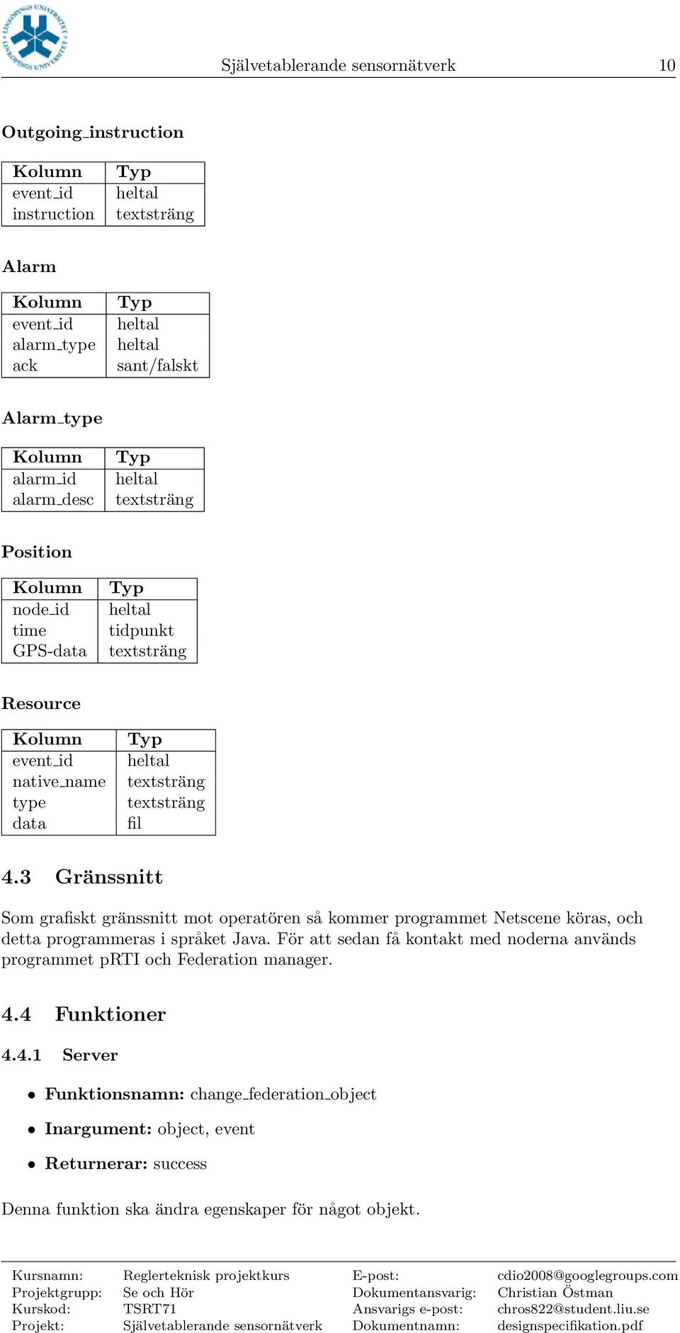 fil 4.3 Gränssnitt Som grafiskt gränssnitt mot operatören så kommer programmet Netscene köras, och detta programmeras i språket Java.