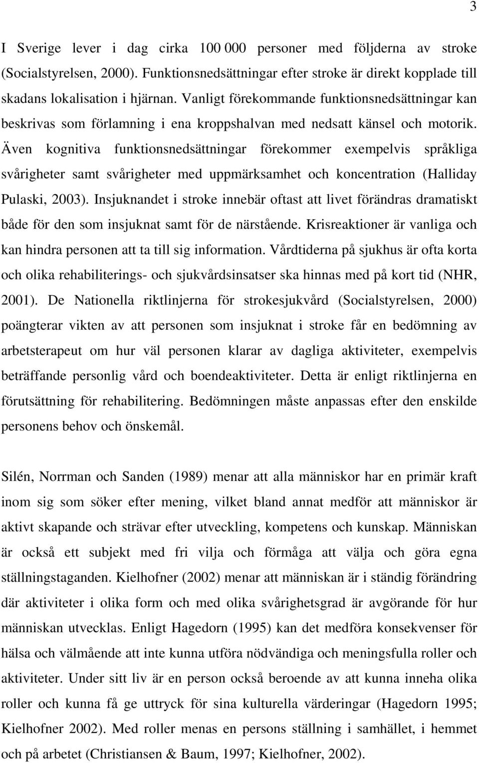 Även kognitiva funktionsnedsättningar förekommer exempelvis språkliga svårigheter samt svårigheter med uppmärksamhet och koncentration (Halliday Pulaski, 2003).