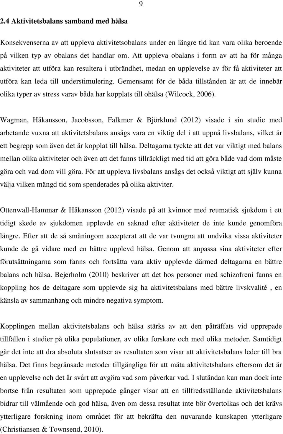 Gemensamt för de båda tillstånden är att de innebär olika typer av stress varav båda har kopplats till ohälsa (Wilcock, 2006).