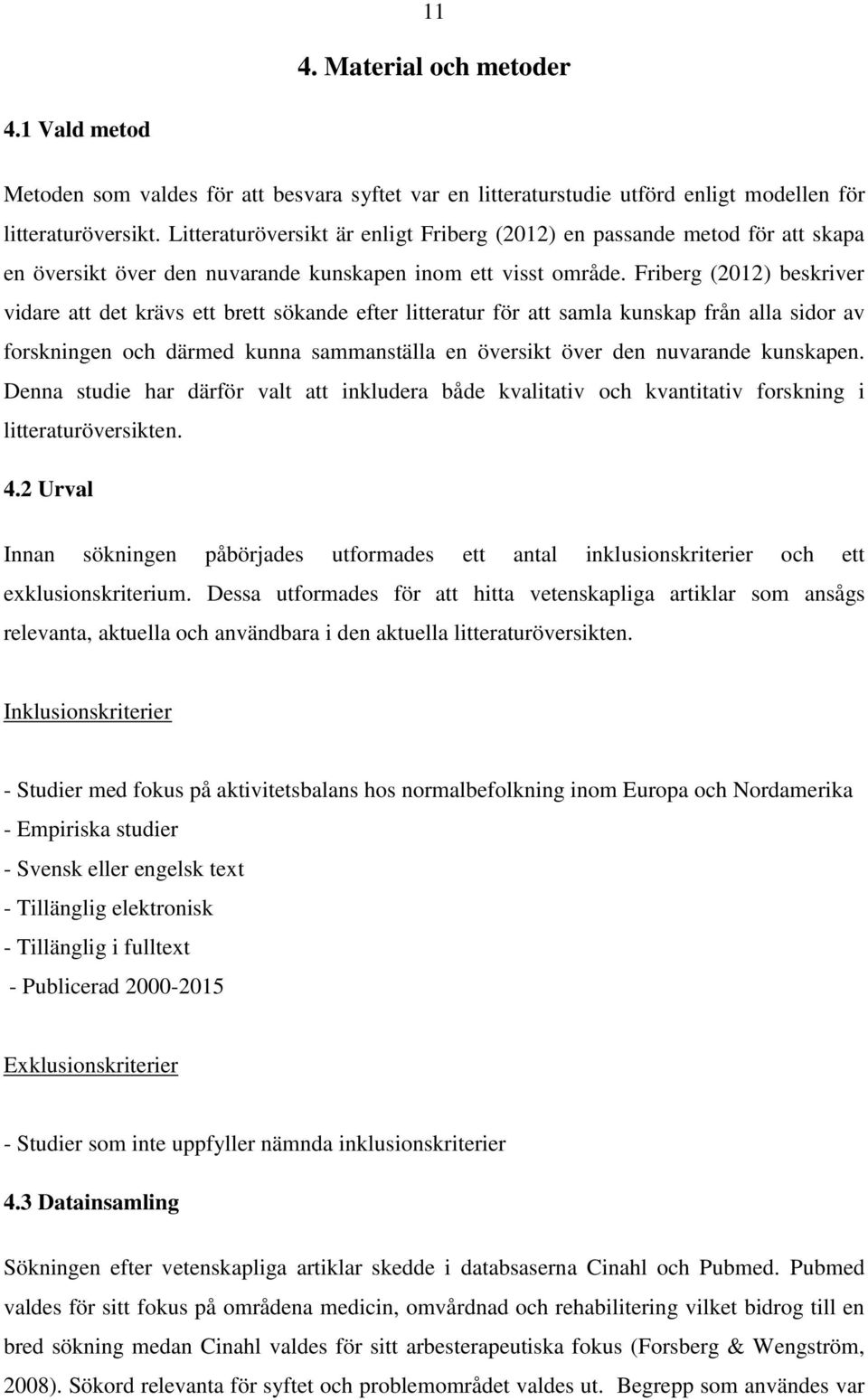 Friberg (2012) beskriver vidare att det krävs ett brett sökande efter litteratur för att samla kunskap från alla sidor av forskningen och därmed kunna sammanställa en översikt över den nuvarande