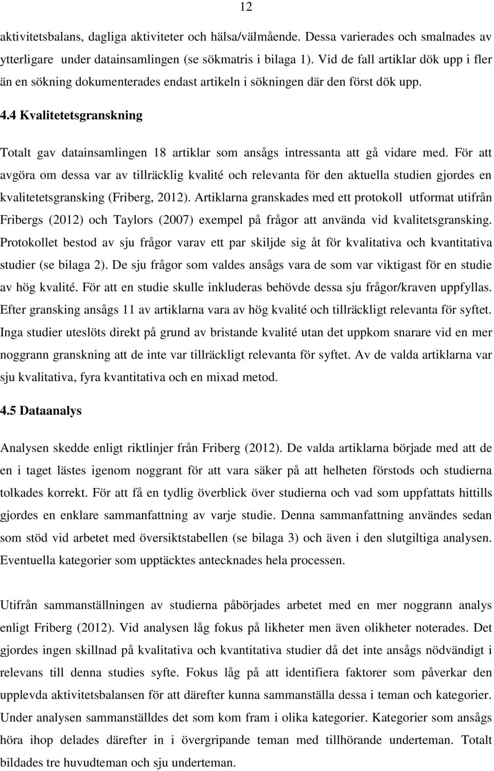 4 Kvalitetetsgranskning Totalt gav datainsamlingen 18 artiklar som ansågs intressanta att gå vidare med.
