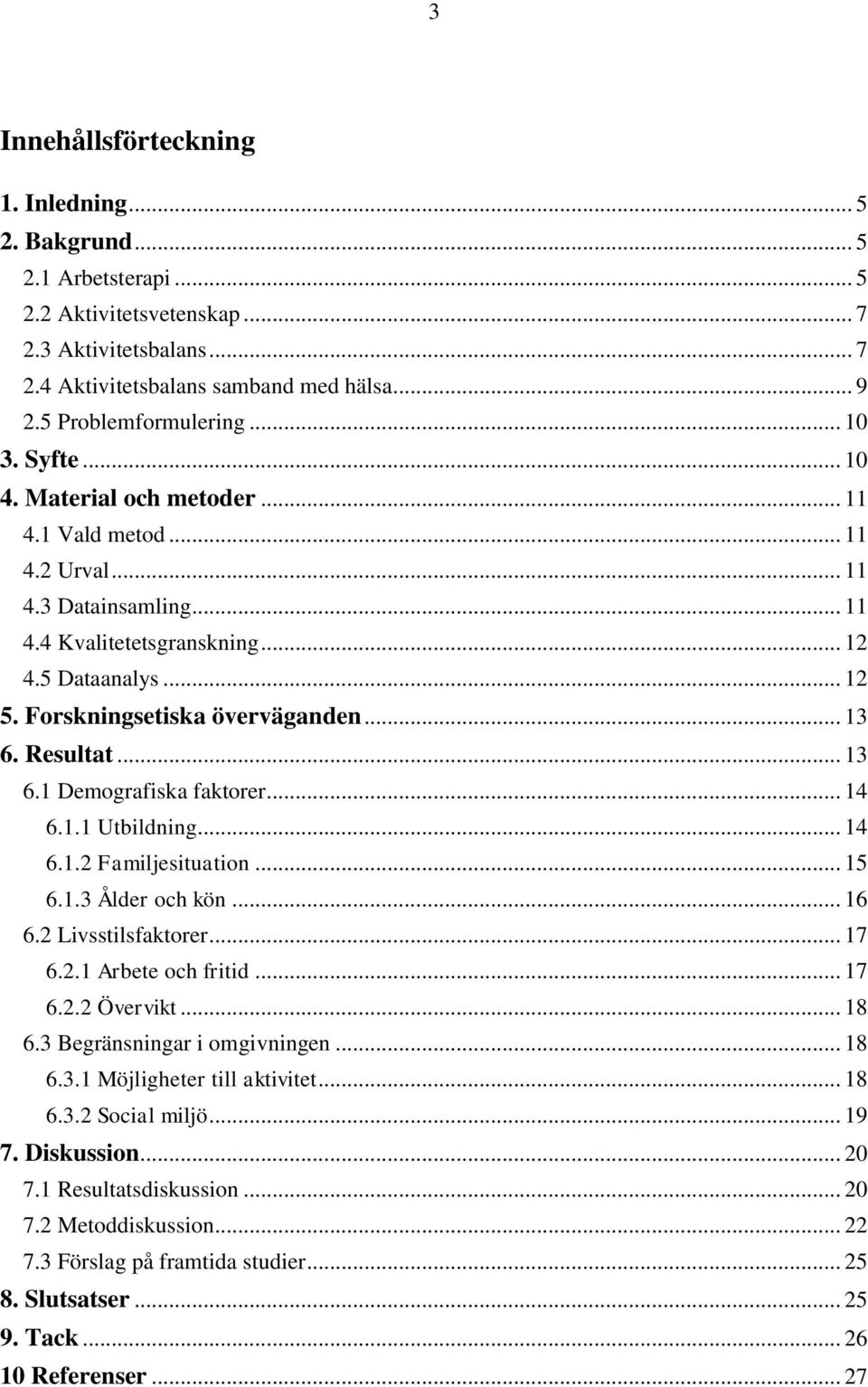 Forskningsetiska överväganden... 13 6. Resultat... 13 6.1 Demografiska faktorer... 14 6.1.1 Utbildning... 14 6.1.2 Familjesituation... 15 6.1.3 Ålder och kön... 16 6.2 Livsstilsfaktorer... 17 6.2.1 Arbete och fritid.