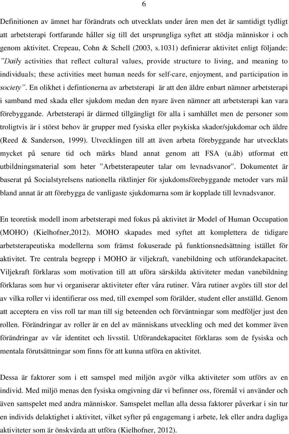 1031) definierar aktivitet enligt följande: Daily activities that reflect cultural values, provide structure to living, and meaning to individuals; these activities meet human needs for self-care,