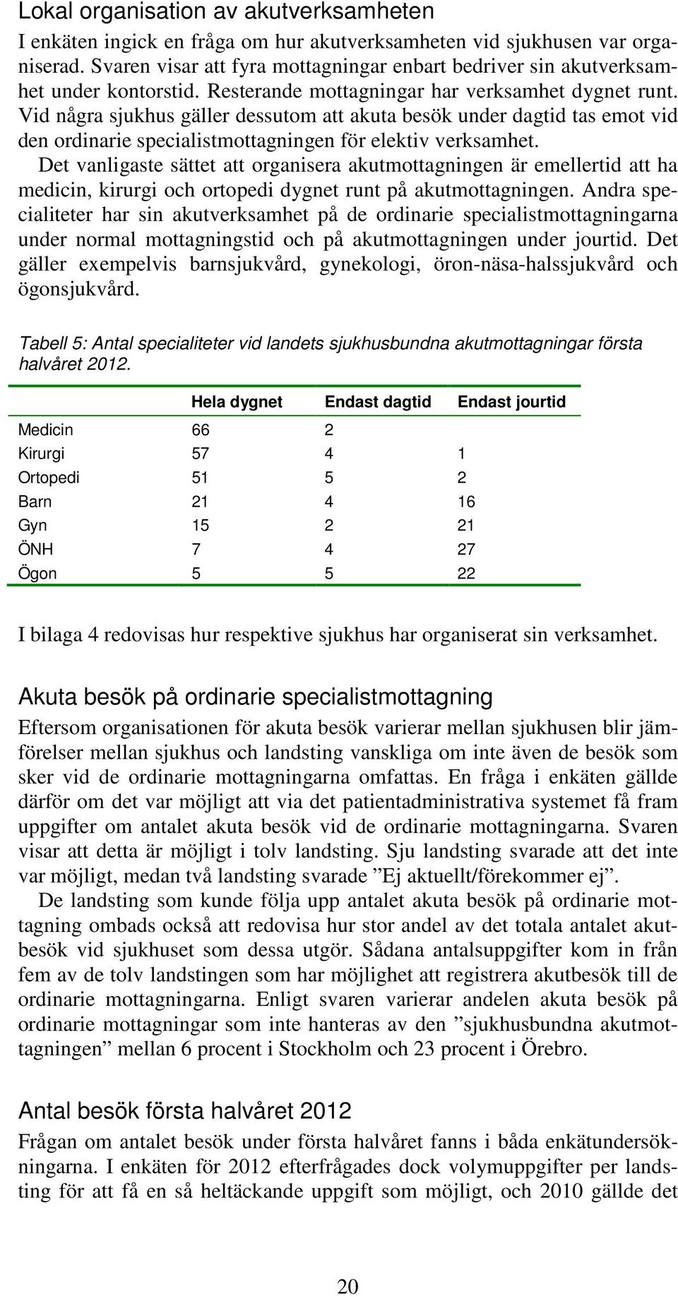 Vid några sjukhus gäller dessutom att akuta besök under dagtid tas emot vid den ordinarie specialistmottagningen för elektiv verksamhet.