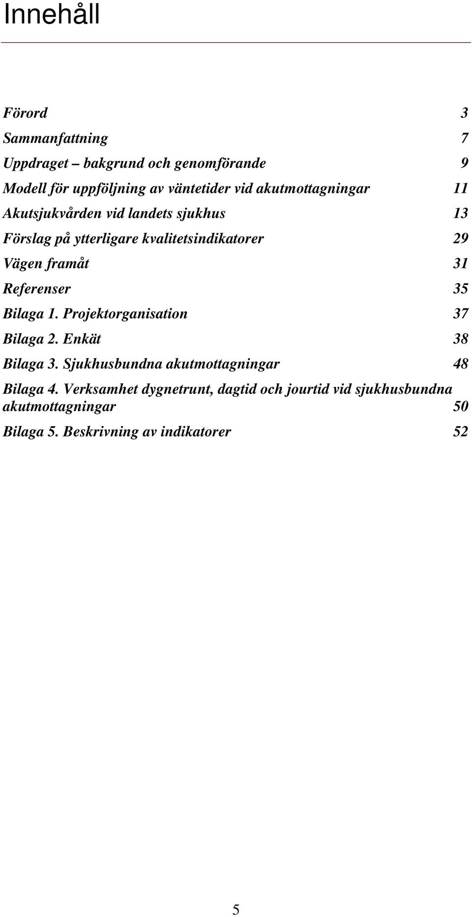 31 Referenser 35 Bilaga 1. Projektorganisation 37 Bilaga 2. Enkät 38 Bilaga 3.